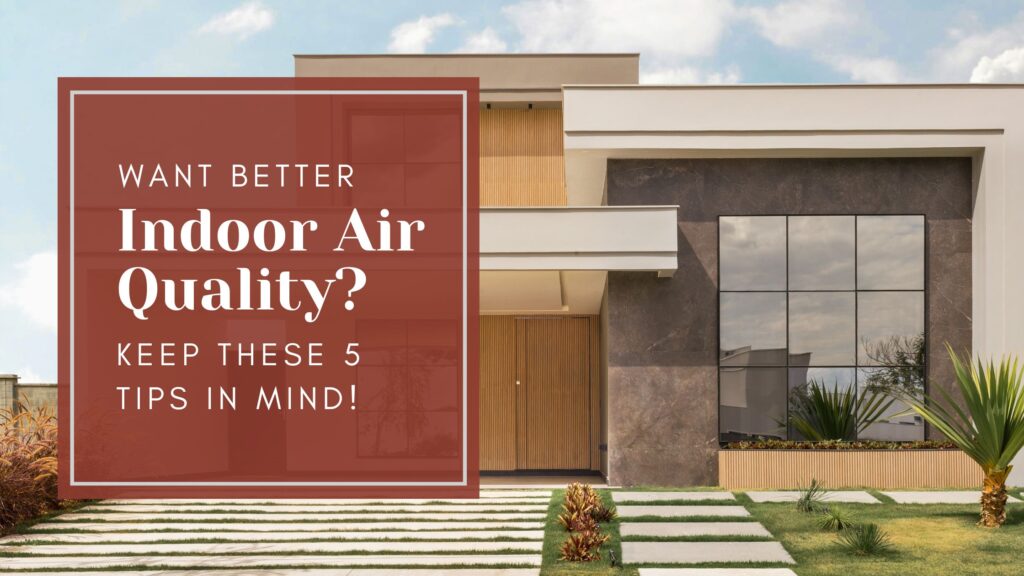 Want Better Indoor Air Quality? Keep These 5 Tips In Mind!